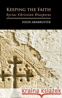 Keeping the Faith: Syriac Christian Diasporas Armbruster, Heidi 9781907774294 Sean Kingston Publishing
