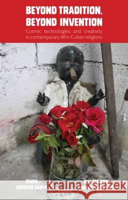 Beyond Tradition, Beyond Invention: Cosmic Technologies and Creativity in Contemporary Afro-Cuban Religions Diana Espirit Anastasios Panagiotopoulos 9781907774379 Sean Kingston Publishing