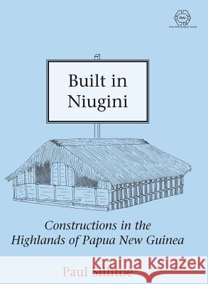 Built in Niugini: Constructions in the Highlands of Papua New Guinea: 1 Paul Sillitoe 9781907774454