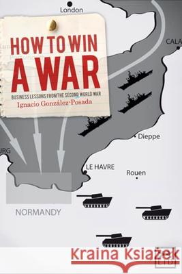 How to Win a War: Business Lessons from the Second World War Gonzalez-Posada, Ignacio 9781907794056 0