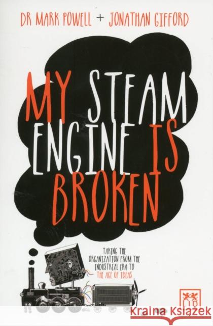 My Steam Engine Is Broken: Taking the Organization from the Industrial Era to the Age of Ideas David James 9781907794599 LID Publishing