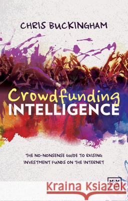 Crowdfunding Intelligence: The Ultimate Guide to Raising Investment Funds on the Internet Buckingham, Chris 9781907794988 LID Publishing