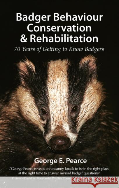 Badger Behaviour Conservation & Rehabilitation: 70 Years of Getting to Know Badgers George E. Pearce 9781907807046