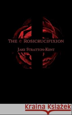 The Rosicrucifixion Jake Stratton-Kent 9781907881473