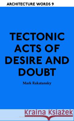 Tectonic Acts of Desire and Doubt: Architectural Words 9 Rakatansky, Mark 9781907896156 BERTRAMS