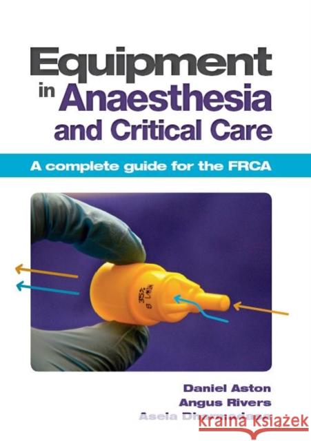 Equipment in Anaesthesia and Critical Care: A complete guide for the FRCA Asela (MA, BM BCh, FRCA) Dharmadasa 9781907904059