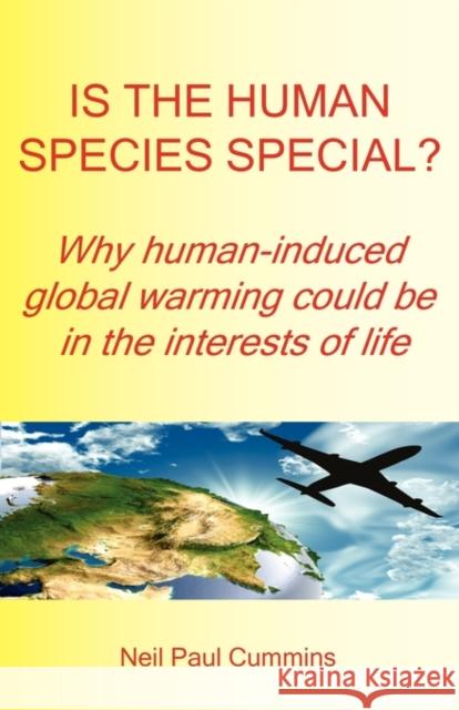 Is the Human Species Special?: Why Human-induced Global Warming Could be in the Interests of Life Neil Paul Cummins 9781907962004 Cranmore Publications