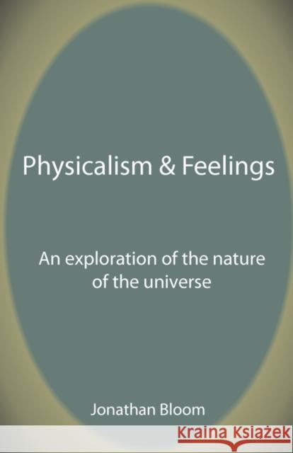Physicalism & Feelings: An Exploration of the Nature of the Universe Bloom, Jonathan 9781907962035 123 Books