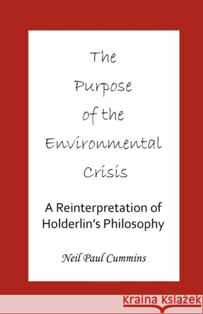 The Purpose of the Environmental Crisis: A Reinterpretation of Holderlin's Philosophy Cummins, Neil Paul 9781907962042