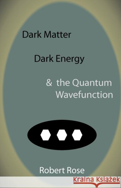Dark Matter, Dark Energy & the Quantum Wavefunction Robert Rose 9781907962073 Cranmore Publications