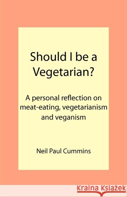 Should I be a Vegetarian?: A personal reflection on meat-eating, vegetarianism and veganism Cummins, Neil Paul 9781907962127