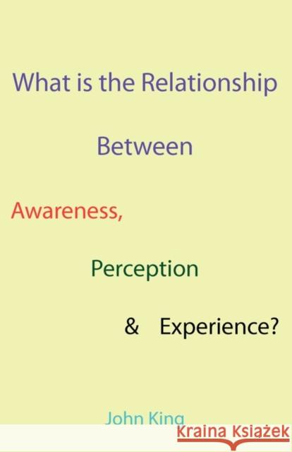 What is the Relationship Between Awareness, Perception & Experience? John King 9781907962332 Cranmore Publications