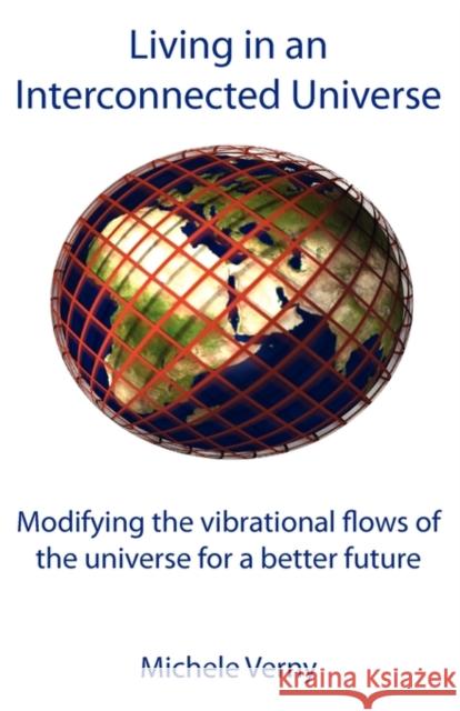 Living in an Interconnected Universe: Modifying the vibrational flows of the universe for a better future Verny, Michele 9781907962370 Revive Publications