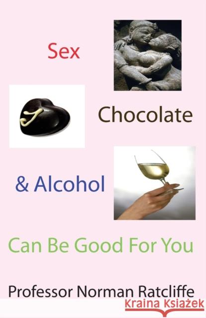 Sex, Chocolate & Alcohol Can Be Good for You Norman Ratcliffe   9781907962691