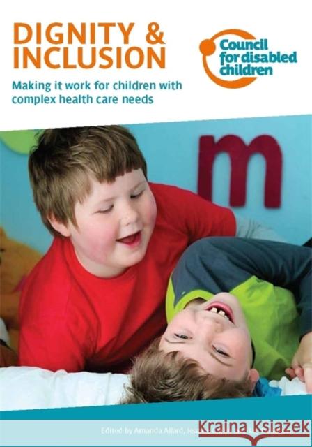 Dignity & Inclusion : Making it Work for Children with Complex Health Care Needs Amanda Allard 9781907969539 JESSICA KINGSLEY PUBLISHERS