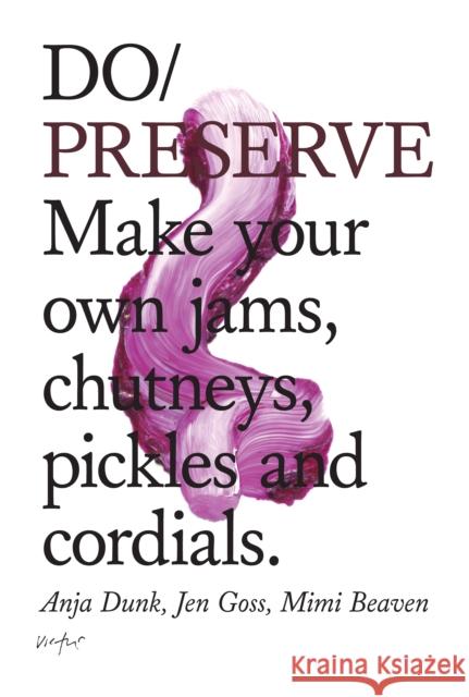 Do Preserve: Make Your Own Jams, Chutneys, Pickles and Cordials Anja Dunk Mimi Beaven Jennifer Goss 9781907974243 The Do Book Co
