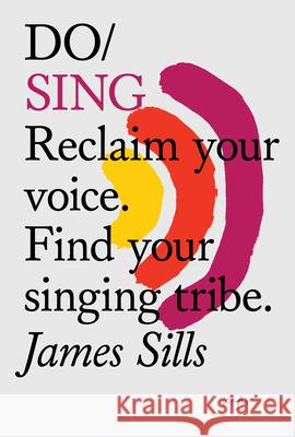 Do Sing: Reclaim Your Voice. Find Your Singing Tribe James Sills 9781907974700 The Do Book Co