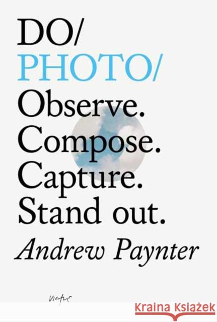 Do Photo: Observe. Compose. Capture. Stand Out. Andrew Paynter 9781907974847 The Do Book Co