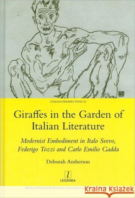 Giraffes in the Garden of Italian Literature: Modernist Embodiment in Italo Svevo, Federigo Tozzi and Carlo Emilio Gadda Amberson, Deborah 9781907975264 