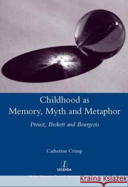 Childhood as Memory, Myth and Metaphor: Proust, Beckett and Bourgeois Crimp, Catherine 9781907975394 Maney Publishing