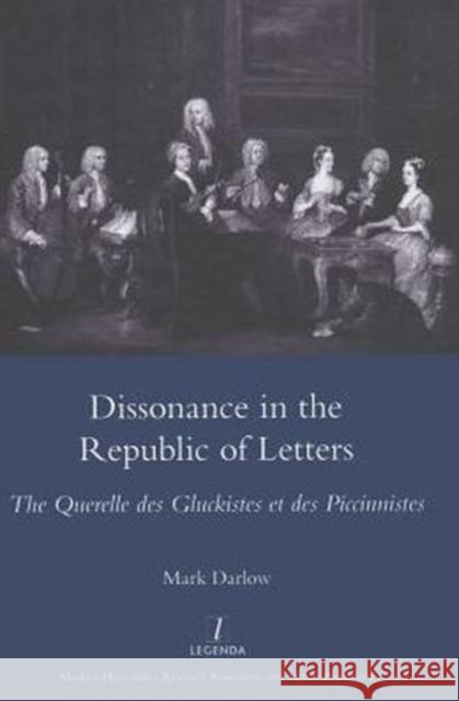 Dissonance in the Republic of Letters: The Querelle Des Gluckistes Et Des Piccinnistes Darlow, Mark 9781907975547 Maney Publishing