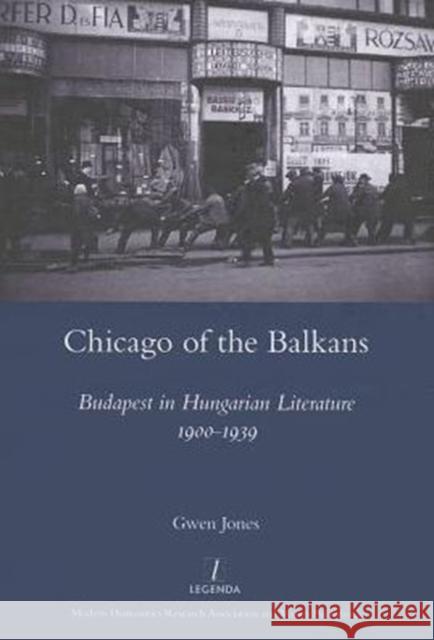 Chicago of the Balkans : Budapest in Hungarian Literature 1900-1939 Gwen Jones 9781907975578 Maney Publishing