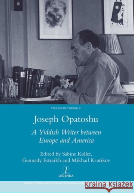 Joseph Opatoshu: A Yiddish Writer Between Europe and America Koller, Sabine 9781907975608 Maney Publishing