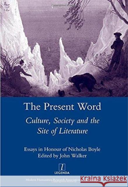 The Present Word Culture, Society and the Site of Literature: Essays in Honour of Nicholas Boyle Walker, John 9781907975615