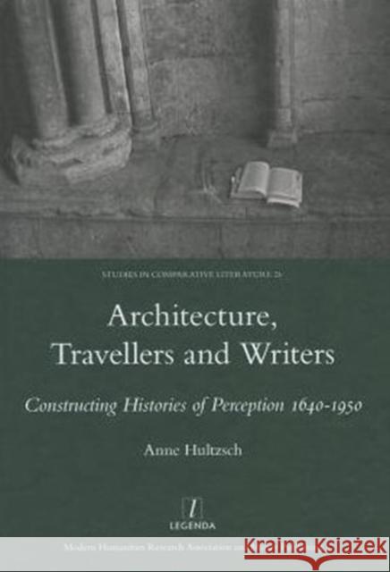 Architecture, Travellers and Writers : Constructing Histories of Perception 1640-1950 Anne Hultzsch 9781907975639 Maney Publishing