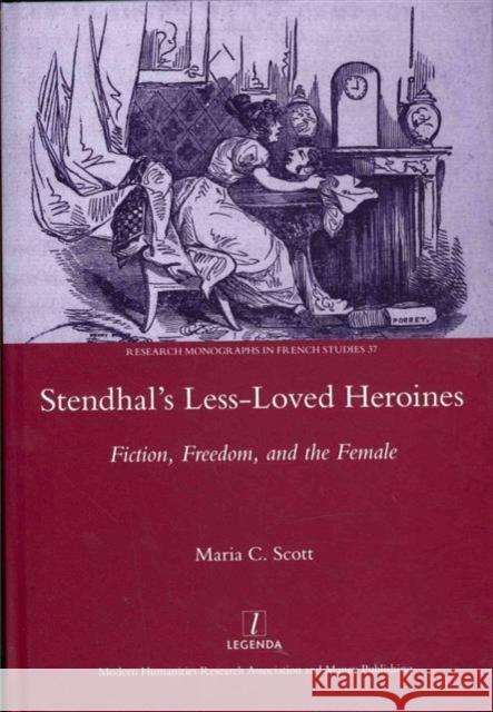 Stendhal's Less-Loved Heroines: Fiction, Freedom, and the Female Scott, Maria C. 9781907975714 Legenda