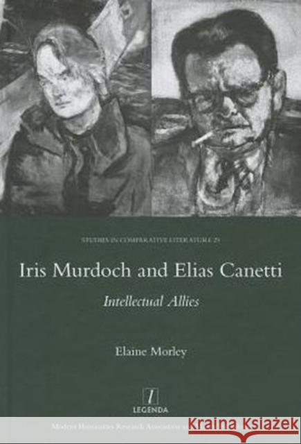 Iris Murdoch and Elias Canetti: Intellectual Allies Morley, Elaine 9781907975745 Maney Publishing