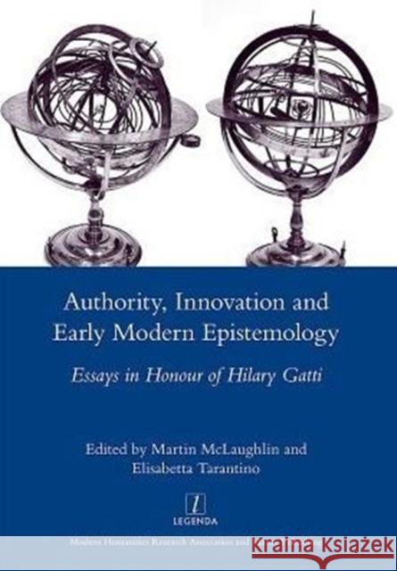 Authority, Innovation and Early Modern Epistemology: Essays in Honour of Hilary Gatti McLaughlin, Martin 9781907975752 Maney Publishing
