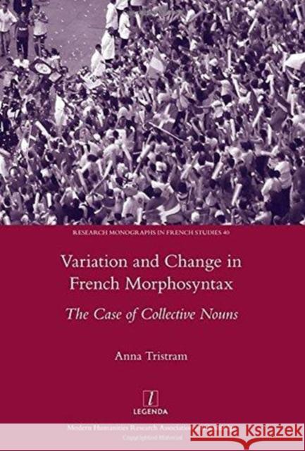 Variation and Change in French Morphosyntax: The Case of Collective Nouns Tristram, Anna 9781907975950 Legenda