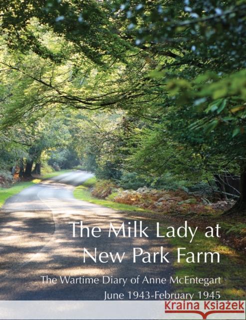 The Milk Lady at New Park Farm: The Wartime Diary of Anne McEntegart June 1943 - February 1945 Anne McEntegart, Paul Cocker, Emma Robson, Martin Edwards 9781907998065 RMC Media