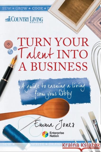 Turn Your Talent into a Business : A Guide to Earning a Living from Your Hobby Emma Jones 9781908003232 0