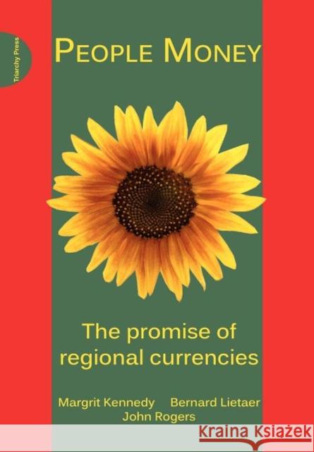 People Money: The Promise of Regional Currencies Margrit Kennedy, Bernard Lieater, John Rogers 9781908009760 Triarchy Press