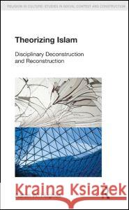 Theorizing Islam: Disciplinary Deconstruction and Reconstruction   9781908049360 0