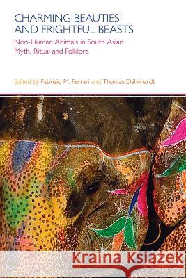 Charming Beauties and Frightful Beasts: Non-Human Animals in South Asian Myth, Ritual, and Folklore Dahnhardt, Thomas 9781908049599 0