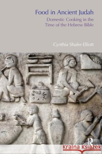 Food in Ancient Judah: Domestic Cooking in the Time of the Hebrew Bible Shafer-Elliott, Cynthia 9781908049735