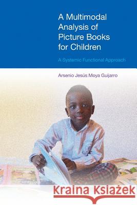 A Multimodal Analysis of Picture Books for Children: A Systemic Functional Approach Arsenio Jesus Guijarro 9781908049773