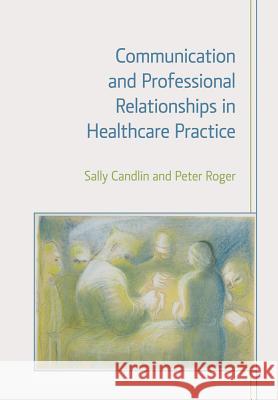 Communication and Professional Relationships in Healthcare Practice Sally Candlin Peter Roger 9781908049964