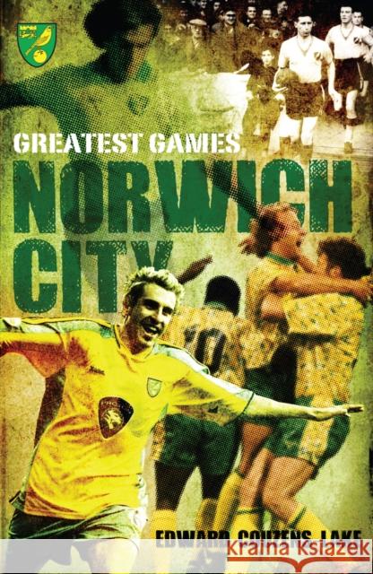 Norwich City Greatest Games Edward Couzens-Lake 9781908051462 Pitch Publishing Ltd