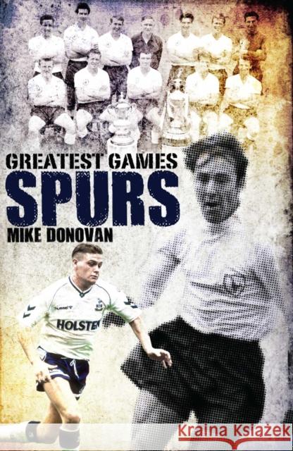 Spurs Greatest Games: Tottenham Hotspur's Fifty Finest Matches Mike Donovan 9781908051776 Pitch Publishing Ltd