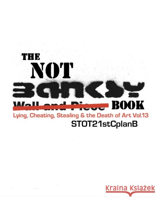 The Not Banksy Book: Lying, Cheating, Stealing & the Death of Art Vol.13 Steven Lowe, Adam Wood 9781908067319 L-13