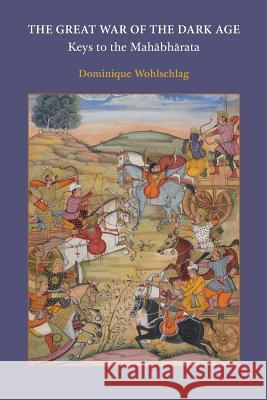 The Great War of the Dark Age: Keys to the Mahābhārata Dominique Wohlschlag 9781908092175