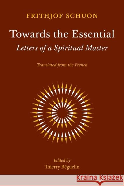 Towards the Essential: Letters of a Spiritual Master Frithjof Schuon Thierry B 9781908092236 Matheson Trust