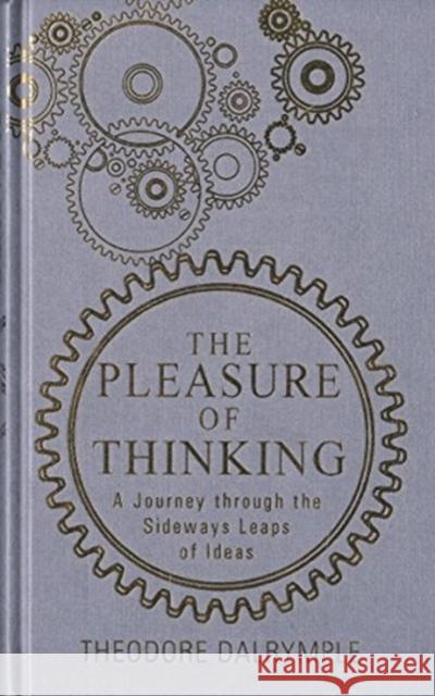 Pleasure of Thinking: A Journey Through the Sideways Leaps of Ideas Theodore Dalrymple 9781908096647