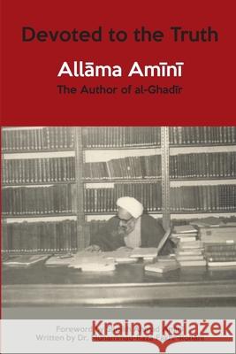 Devoted to the Truth: Allama Amini The Author of al-Ghadir Mohammad Raza Fakhr-Rohani Sheikh Ahmad Amini 9781908110589