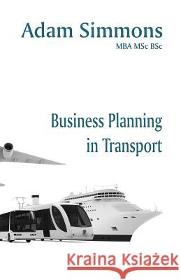 Business Planning in Transport Adam Simmons, MBA, MSc, BSc 9781908135827 U P Publications Ltd