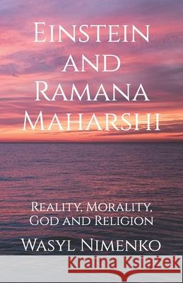 Einstein and Ramana Maharshi: Reality, Morality, God and Religion Wasyl Nimenko 9781908142900 Goalpath Books